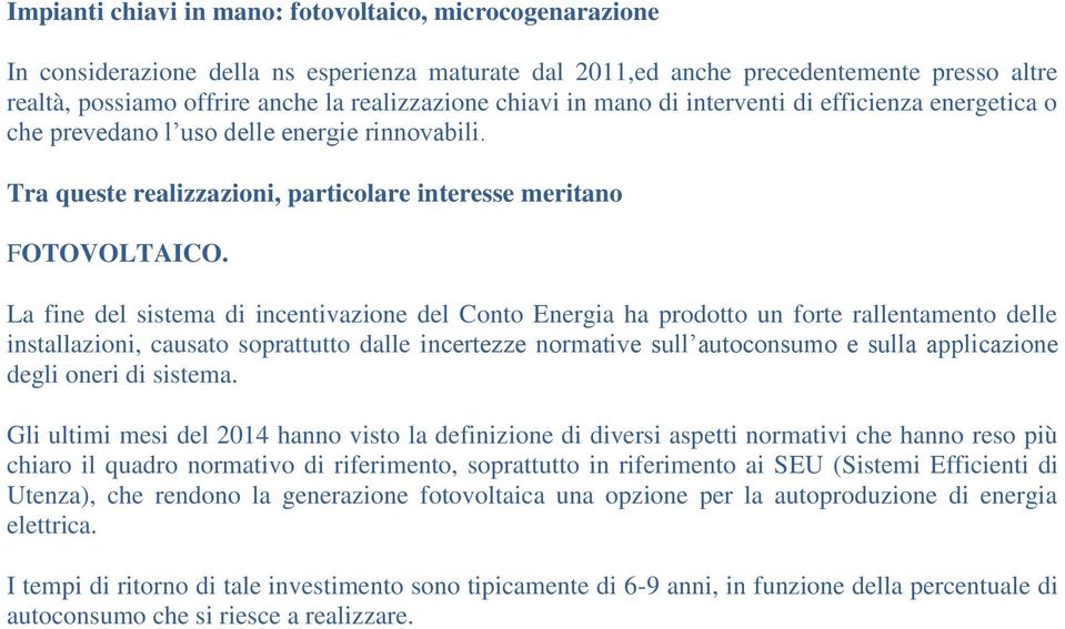 La fine del sistema di incentivazione del Conto Energia ha prodotto un forte rallentamento delle installazioni, causato soprattutto dalle incertezze normative sull autoconsumo e sulla applicazione