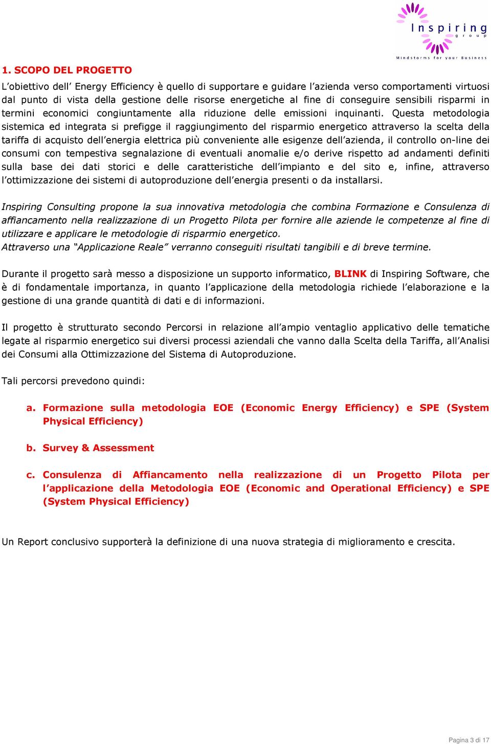 Questa metodologia sistemica ed integrata si prefigge il raggiungimento del risparmio energetico attraverso la scelta della tariffa di acquisto dell energia elettrica più conveniente alle esigenze