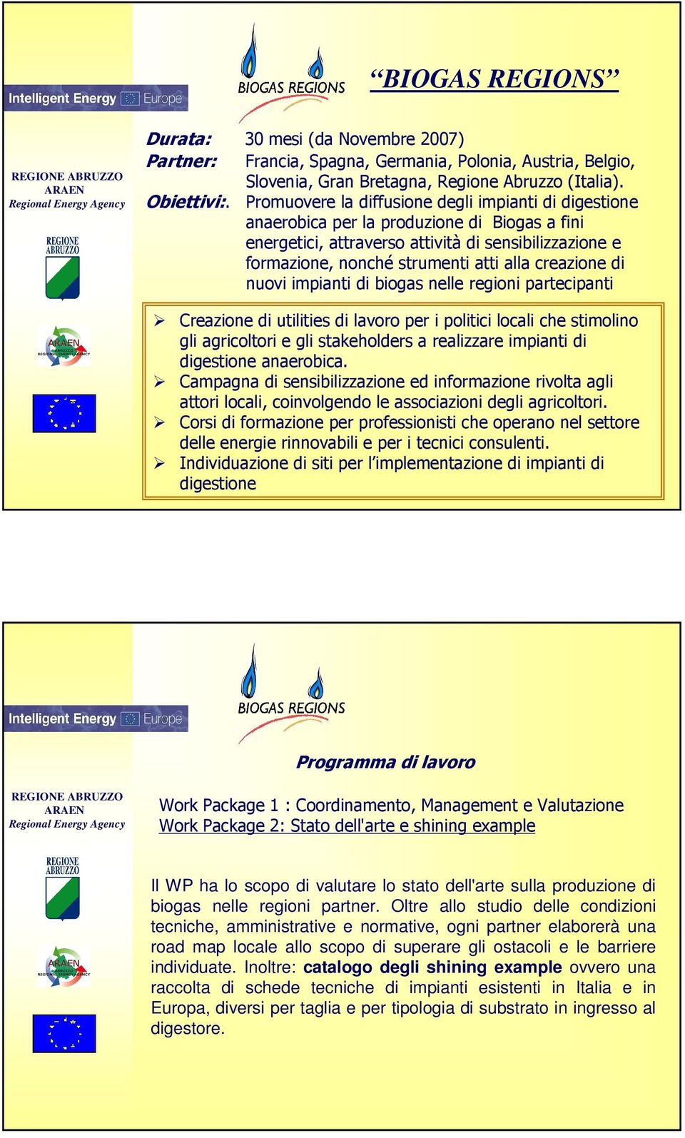 nuovi impianti di biogas nelle regioni partecipanti Creazione di utilities di lavoro per i politici locali che stimolino gli agricoltori e gli stakeholders a realizzare impianti di digestione