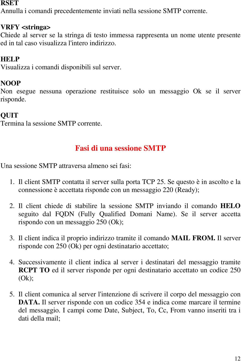 NOOP Non esegue nessuna operazione restituisce solo un messaggio Ok se il server risponde. QUIT Termina la sessione SMTP corrente.