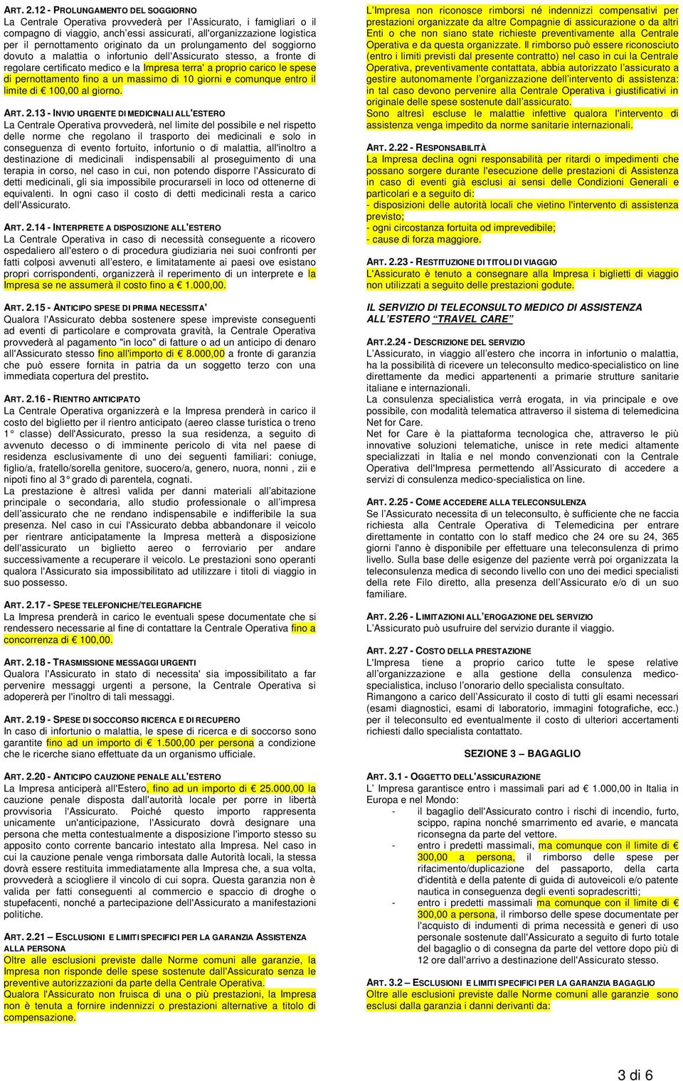 originato da un prolungamento del soggiorno dovuto a malattia o infortunio dell'assicurato stesso, a fronte di regolare certificato medico e la Impresa terra' a proprio carico le spese di