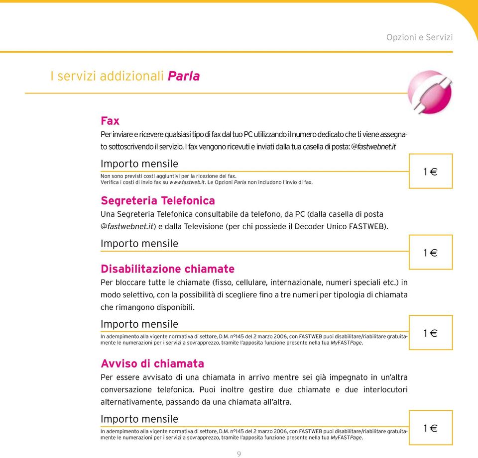 1 e Segreteria Telefonica Una Segreteria Telefonica consultabile da telefono, da PC (dalla casella di posta @fastwebnet.it) e dalla Televisione (per chi possiede il Decoder Unico FASTWEB).