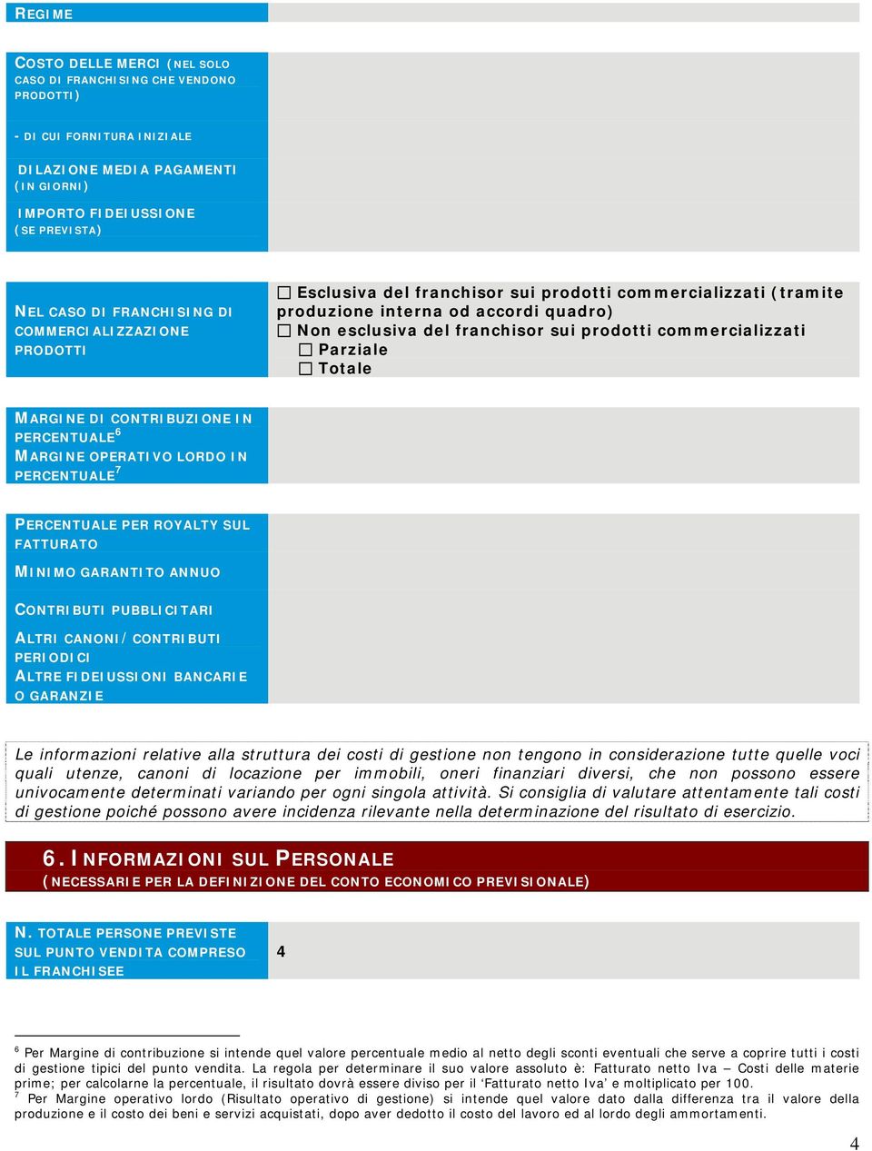 commercializzati Parziale Totale MARGINE DI CONTRIBUZIONE IN PERCENTUALE 6 MARGINE OPERATIVO LORDO IN PERCENTUALE 7 PERCENTUALE PER ROYALTY SUL FATTURATO MINIMO GARANTITO ANNUO CONTRIBUTI