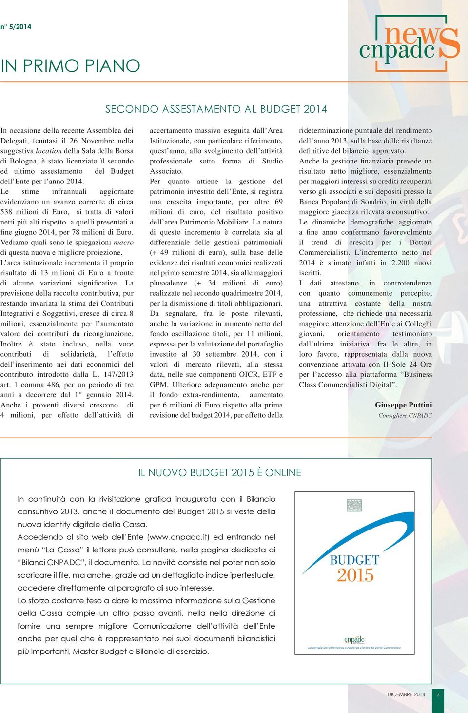 Le stime infrannuali aggiornate evidenziano un avanzo corrente di circa 538 milioni di Euro, si tratta di valori netti più alti rispetto a quelli presentati a fine giugno 2014, per 78 milioni di Euro.