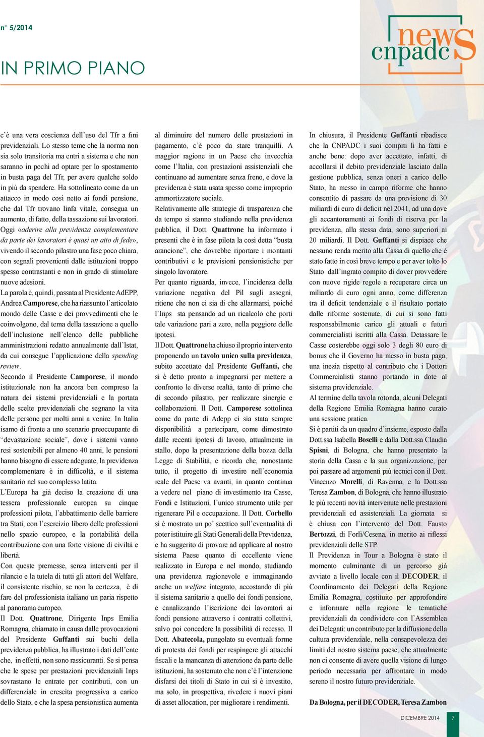 Ha sottolineato come da un attacco in modo così netto ai fondi pensione, che dal Tfr trovano linfa vitale, consegua un aumento, di fatto, della tassazione sui lavoratori.