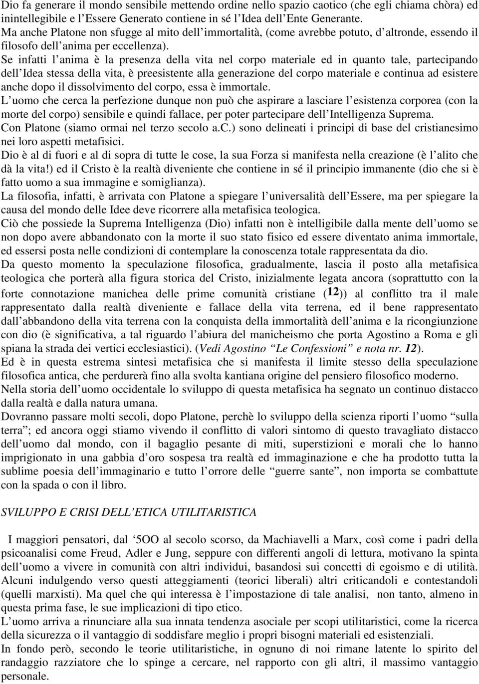 Se infatti l anima è la presenza della vita nel corpo materiale ed in quanto tale, partecipando dell Idea stessa della vita, è preesistente alla generazione del corpo materiale e continua ad esistere