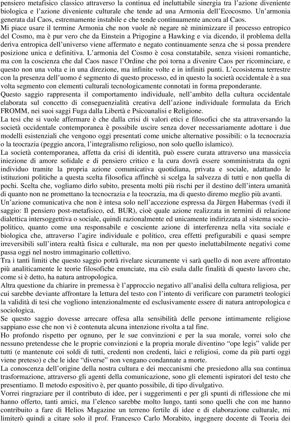 Mi piace usare il termine Armonia che non vuole nè negare nè minimizzare il processo entropico del Cosmo, ma è pur vero che da Einstein a Prigogine a Hawking e via dicendo, il problema della deriva