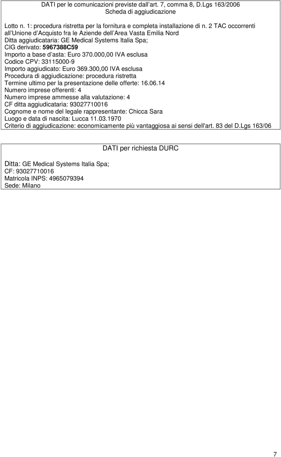 000,00 IVA esclusa Codice CPV: 33115000-9 Importo aggiudicato: Euro 369.300,00 IVA esclusa Procedura di aggiudicazione: procedura ristretta Termine ultimo per la presentazione delle offerte: 16.06.