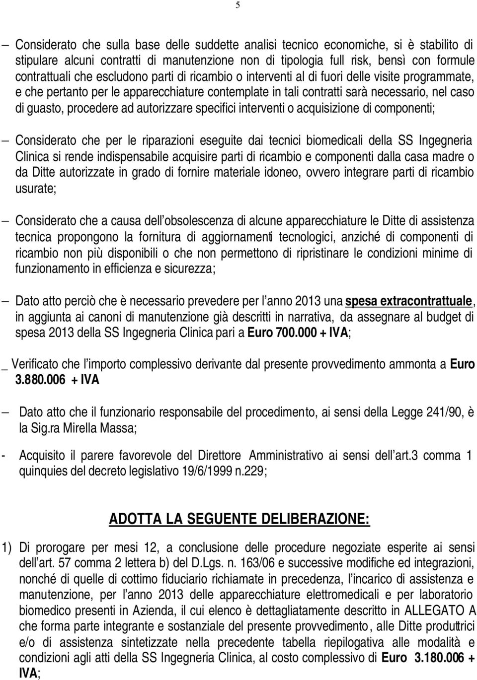 autorizzare specifici interventi o acquisizione di componenti; Considerato che per le riparazioni eseguite dai tecnici biomedicali della SS Ingegneria Clinica si rende indispensabile acquisire parti