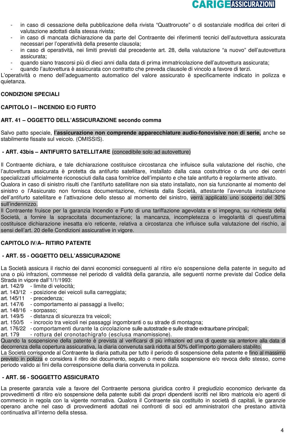 28, della valutazione a nuovo dell autovettura assicurata; - quando siano trascorsi più di dieci anni dalla data di prima immatricolazione dell autovettura assicurata; - quando l autovettura è