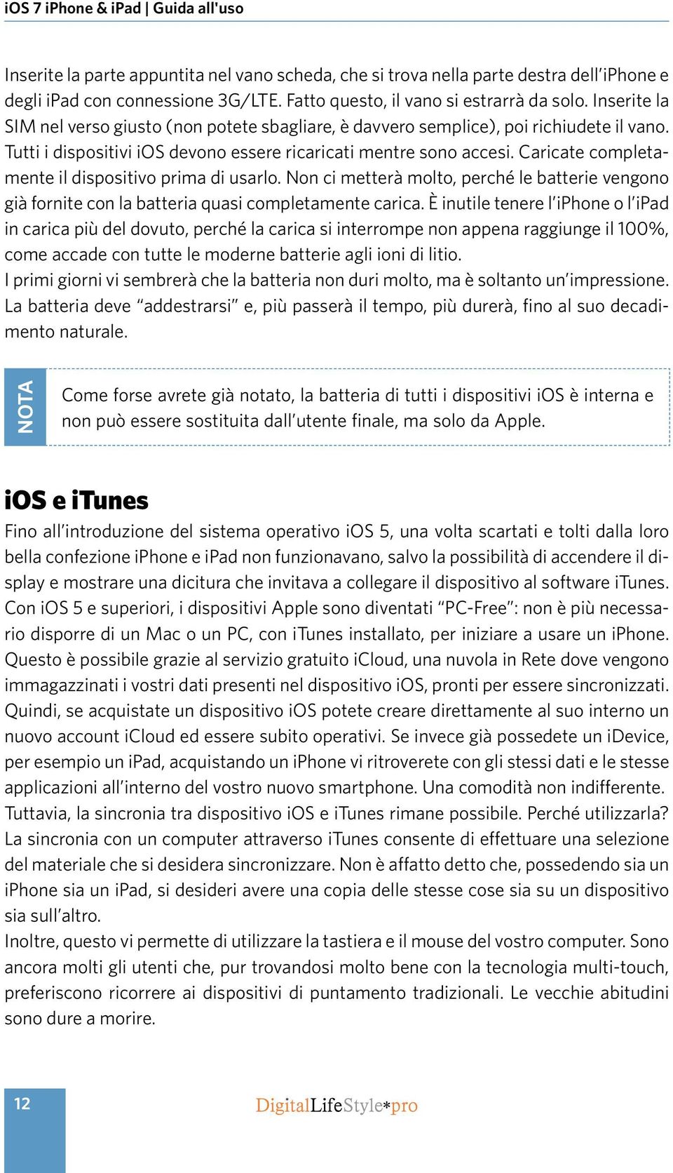 Tutti i dispositivi ios devono essere ricaricati mentre sono accesi. Caricate completamente il dispositivo prima di usarlo.