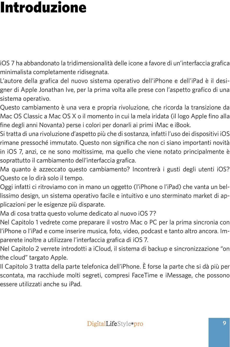 Questo cambiamento è una vera e propria rivoluzione, che ricorda la transizione da Mac OS Classic a Mac OS X o il momento in cui la mela iridata (il logo Apple fino alla fine degli anni Novanta)