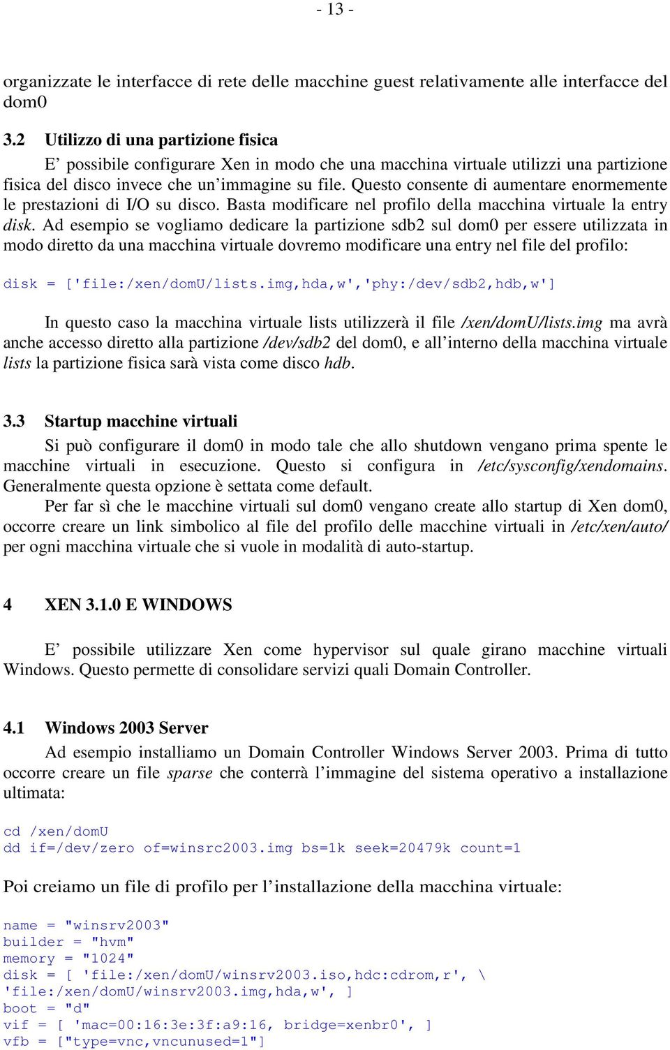 Questo consente di aumentare enormemente le prestazioni di I/O su disco. Basta modificare nel profilo della macchina virtuale la entry disk.