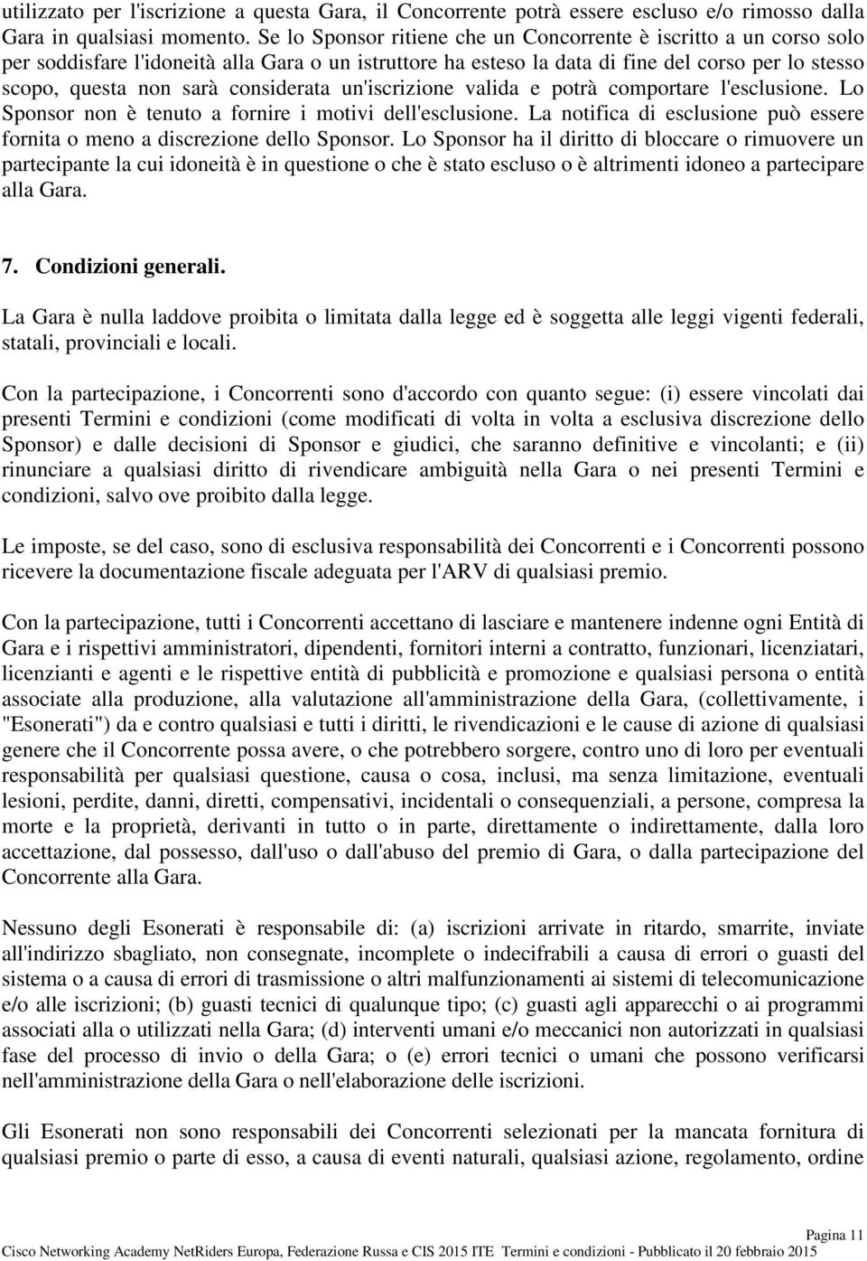 considerata un'iscrizione valida e potrà comportare l'esclusione. Lo Sponsor non è tenuto a fornire i motivi dell'esclusione.