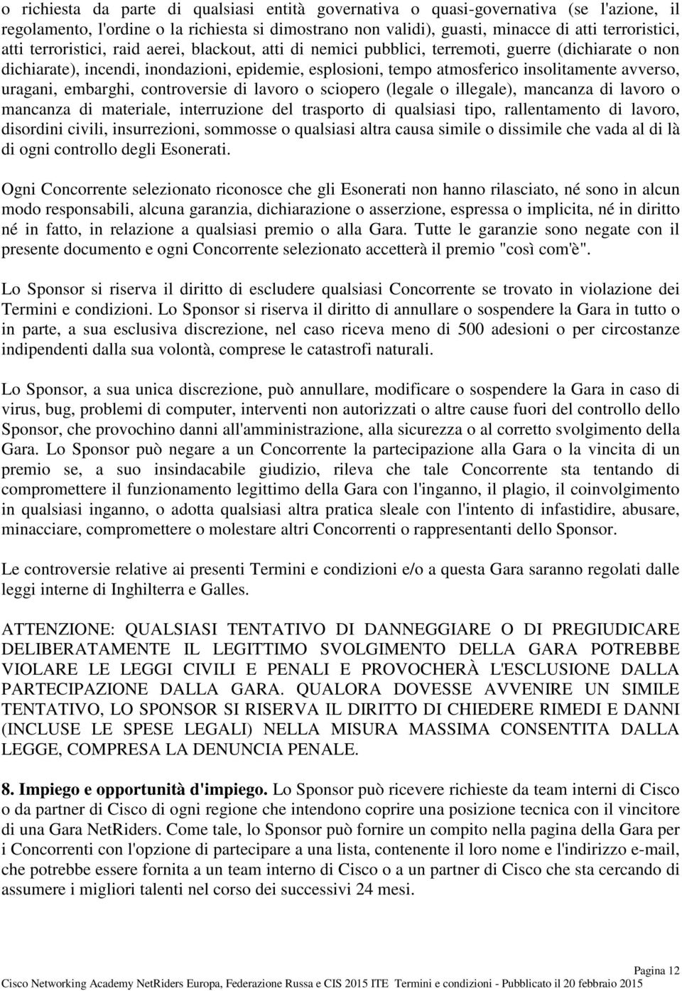 uragani, embarghi, controversie di lavoro o sciopero (legale o illegale), mancanza di lavoro o mancanza di materiale, interruzione del trasporto di qualsiasi tipo, rallentamento di lavoro, disordini