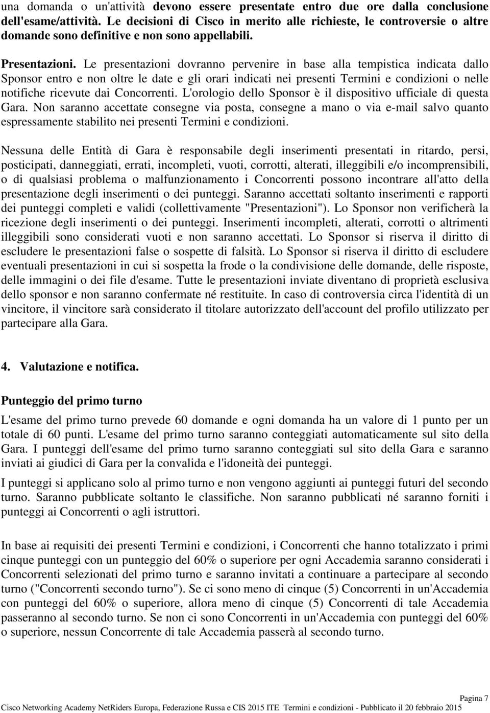 Le presentazioni dovranno pervenire in base alla tempistica indicata dallo Sponsor entro e non oltre le date e gli orari indicati nei presenti Termini e condizioni o nelle notifiche ricevute dai