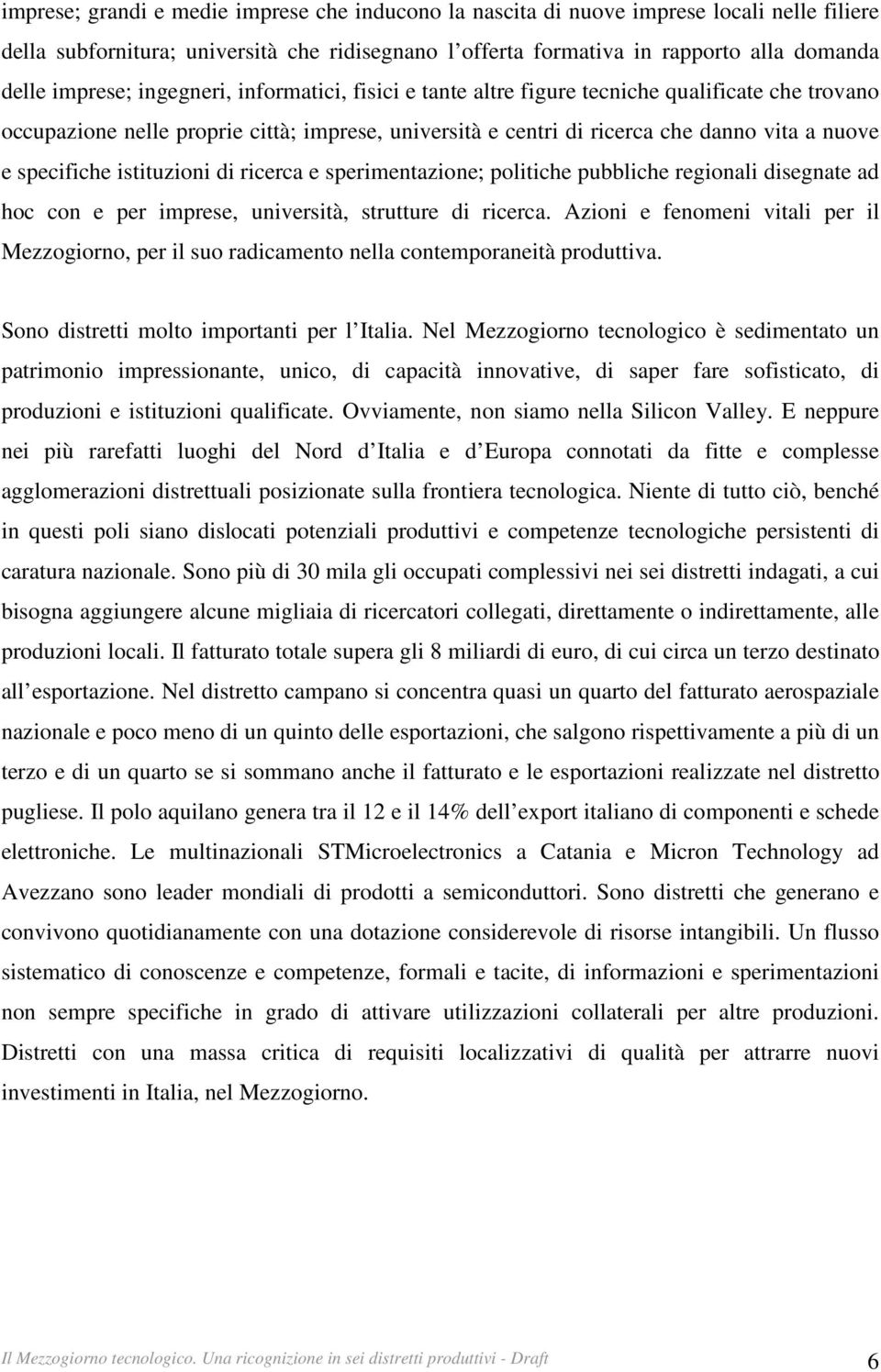 specifiche istituzioni di ricerca e sperimentazione; politiche pubbliche regionali disegnate ad hoc con e per imprese, università, strutture di ricerca.