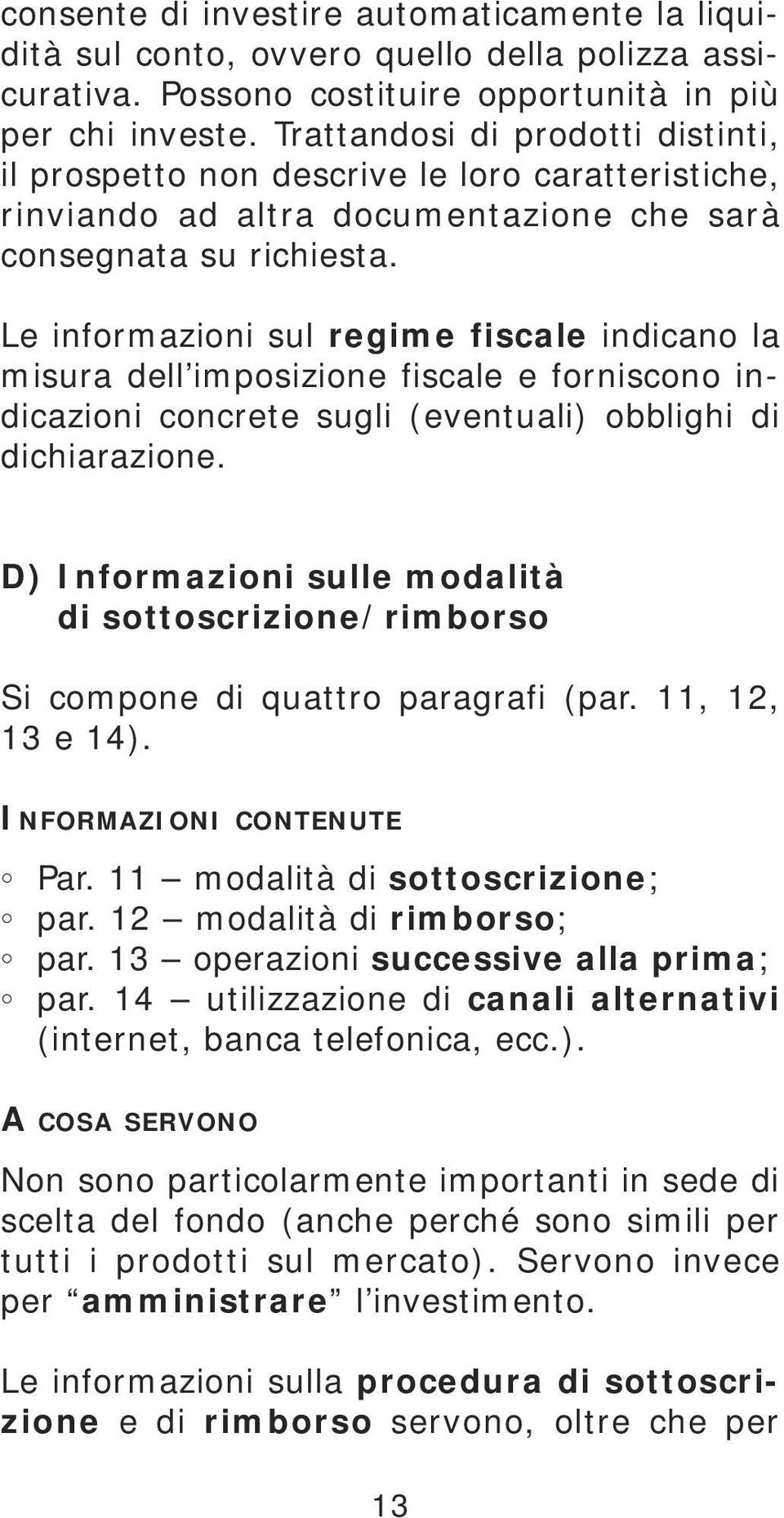 Le informazioni sul regime fiscale indicano la misura dell imposizione fiscale e forniscono indicazioni concrete sugli (eventuali) obblighi di dichiarazione.