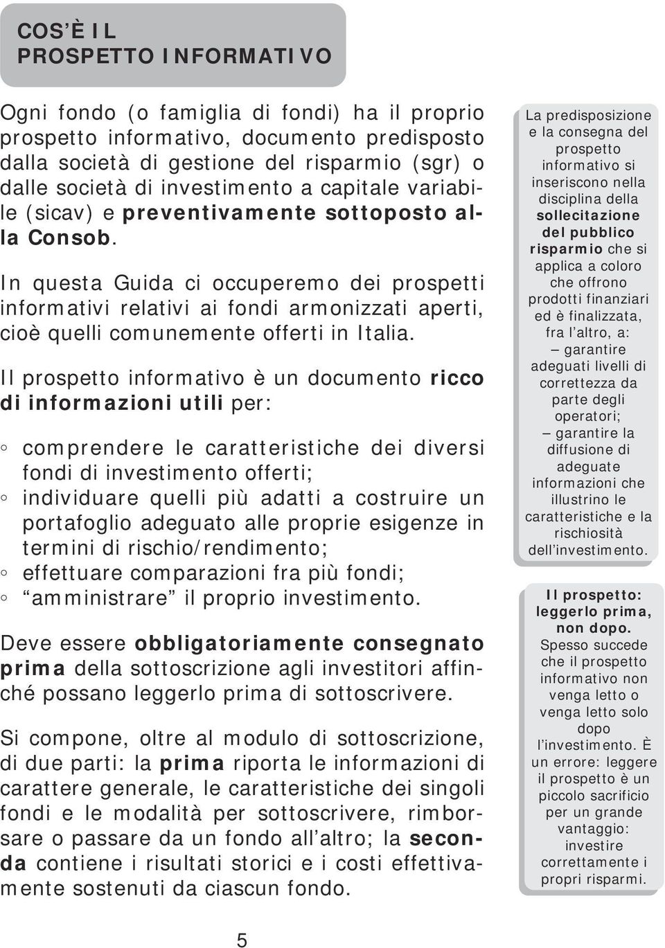 In questa Guida ci occuperemo dei prospetti informativi relativi ai fondi armonizzati aperti, cioè quelli comunemente offerti in Italia.