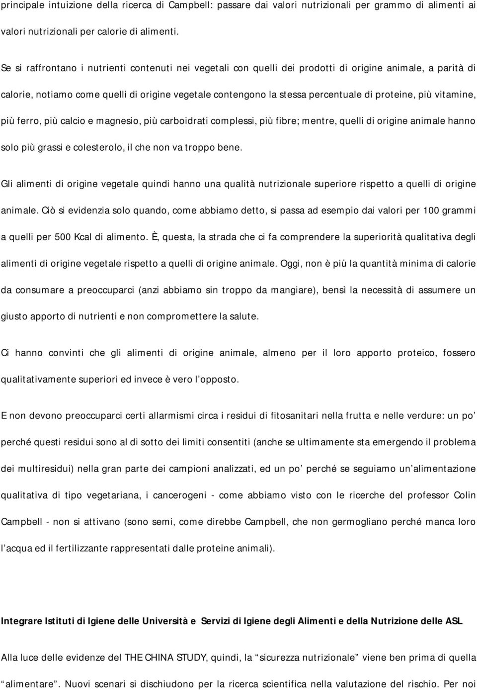 proteine, più vitamine, più ferro, più calcio e magnesio, più carboidrati complessi, più fibre; mentre, quelli di origine animale hanno solo più grassi e colesterolo, il che non va troppo bene.