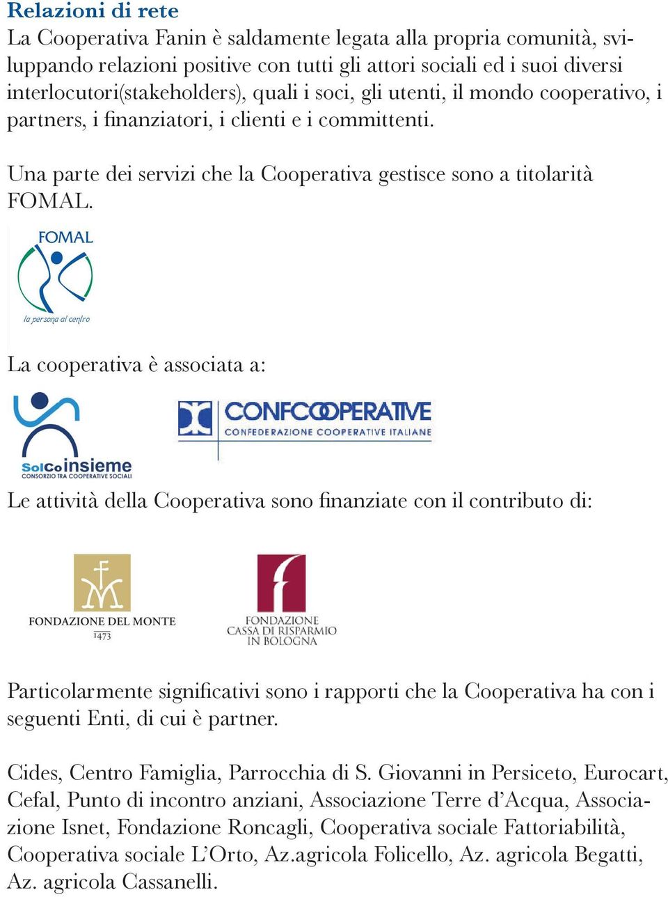 La cooperativa è associata a: Le attività della Cooperativa sono finanziate con il contributo di: Particolarmente significativi sono i rapporti che la Cooperativa ha con i seguenti Enti, di cui è