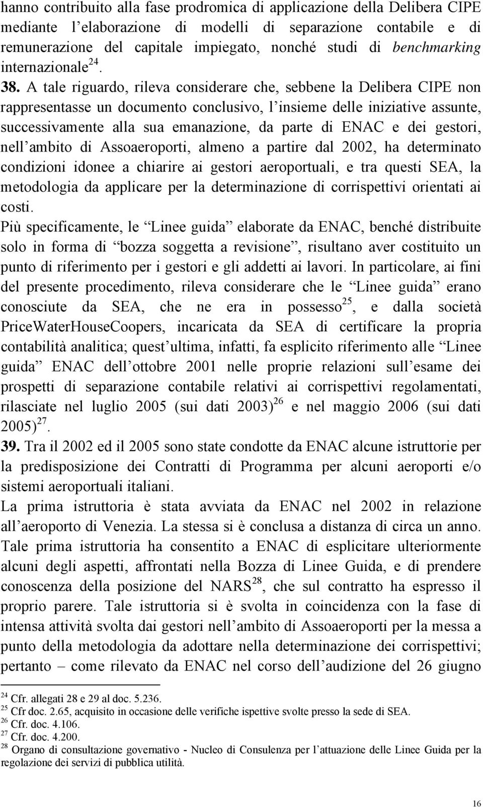 A tale riguardo, rileva considerare che, sebbene la Delibera CIPE non rappresentasse un documento conclusivo, l insieme delle iniziative assunte, successivamente alla sua emanazione, da parte di ENAC