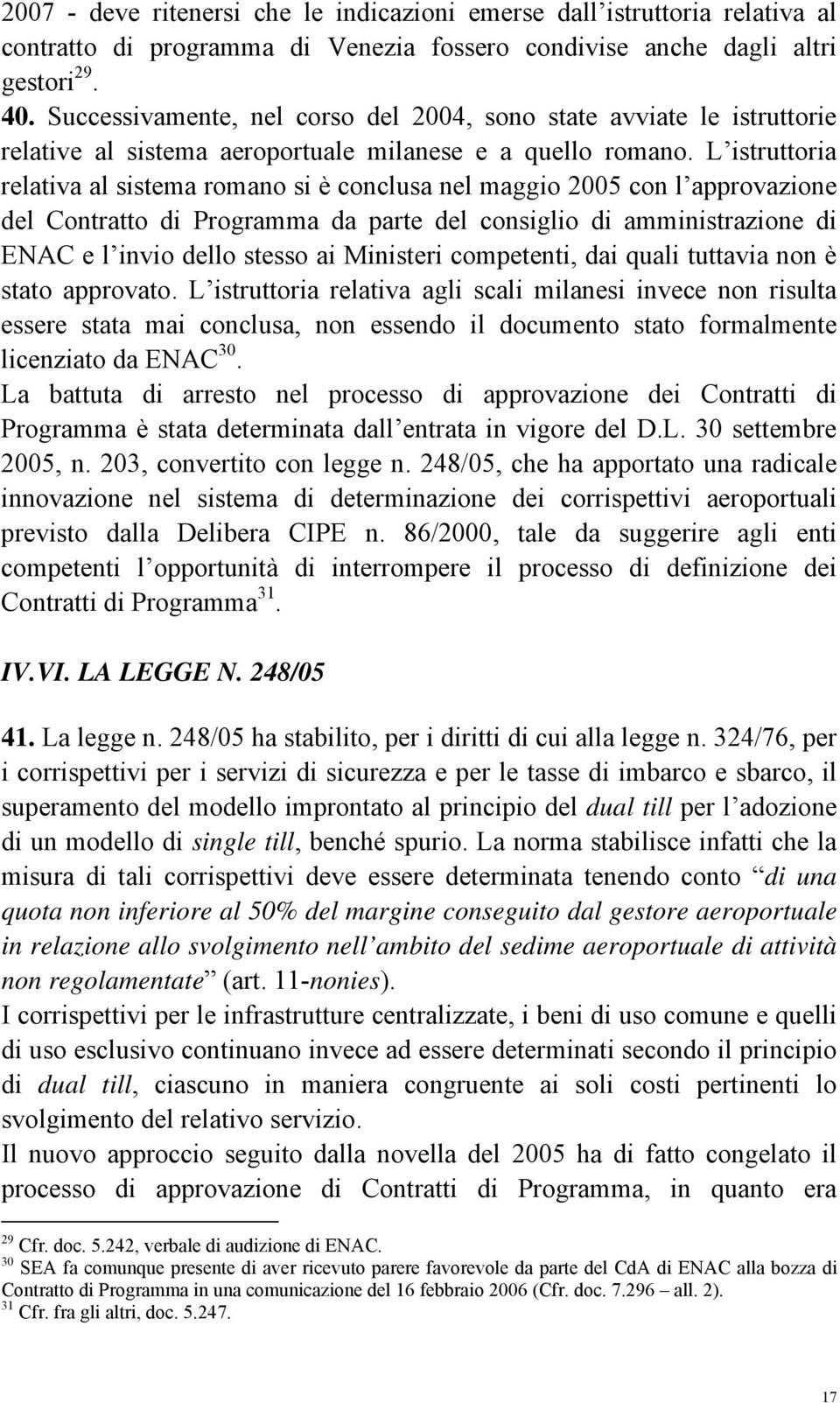 L istruttoria relativa al sistema romano si è conclusa nel maggio 2005 con l approvazione del Contratto di Programma da parte del consiglio di amministrazione di ENAC e l invio dello stesso ai