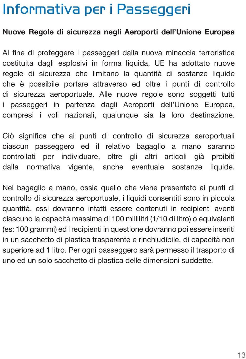 Alle nuove regole sono soggetti tutti i passeggeri in partenza dagli Aeroporti dell Unione Europea, compresi i voli nazionali, qualunque sia la loro destinazione.