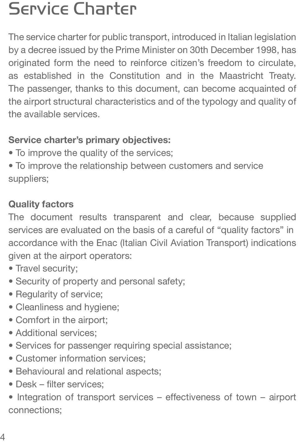 The passenger, thanks to this document, can become acquainted of the airport structural characteristics and of the typology and quality of the available services.