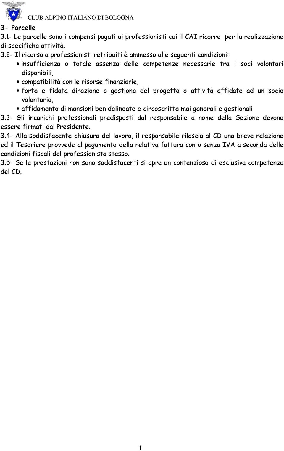 2- Il ricorso a professionisti retribuiti è ammesso alle seguenti condizioni: insufficienza o totale assenza delle competenze necessarie tra i soci volontari disponibili, compatibilità con le risorse