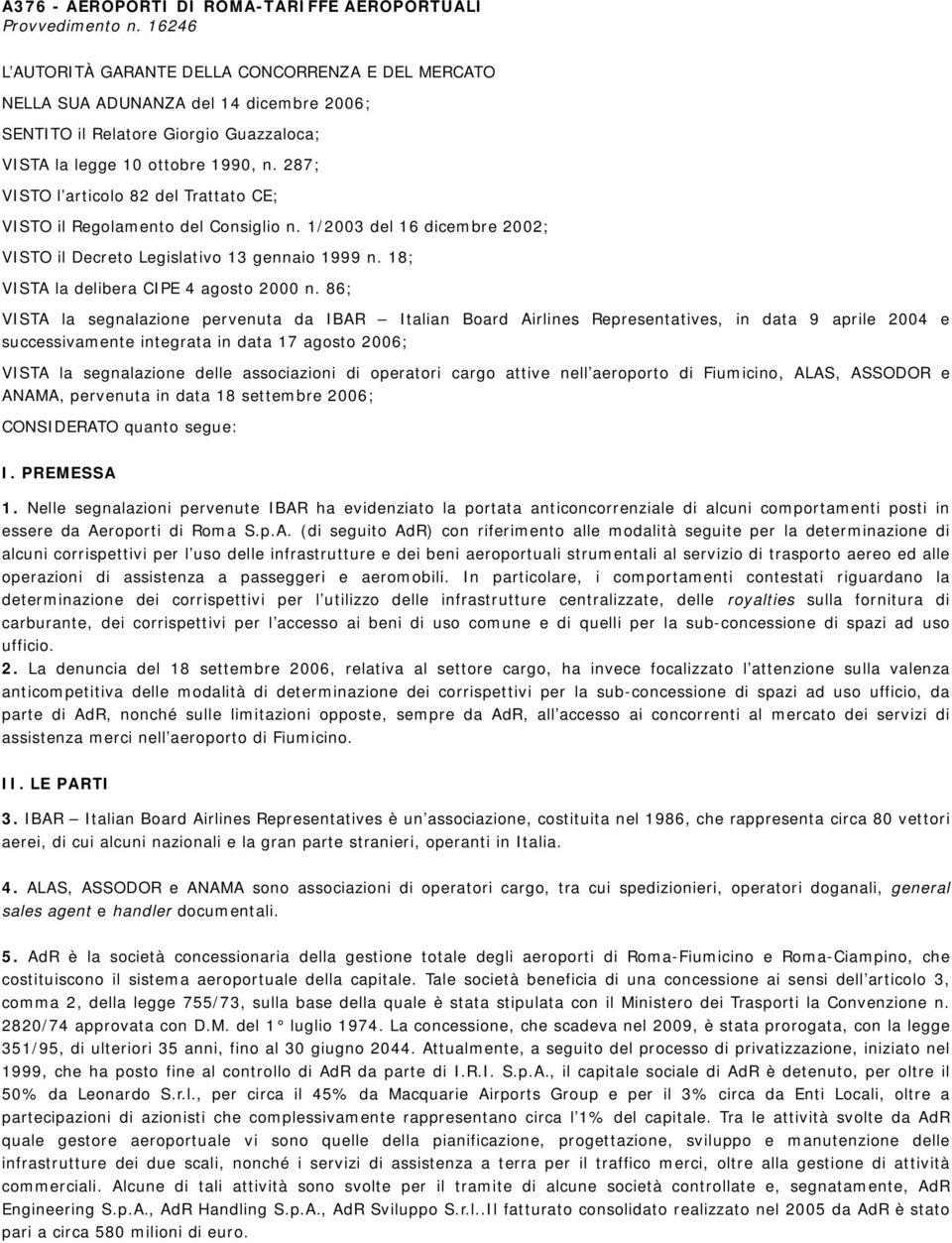 287; VISTO l articolo 82 del Trattato CE; VISTO il Regolamento del Consiglio n. 1/2003 del 16 dicembre 2002; VISTO il Decreto Legislativo 13 gennaio 1999 n. 18; VISTA la delibera CIPE 4 agosto 2000 n.