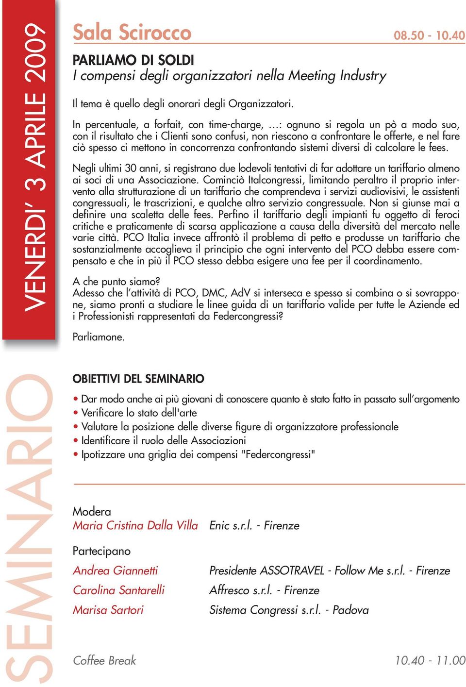 in concorrenza confrontando sistemi diversi di calcolare le fees. Negli ultimi 30 anni, si registrano due lodevoli tentativi di far adottare un tariffario almeno ai soci di una Associazione.