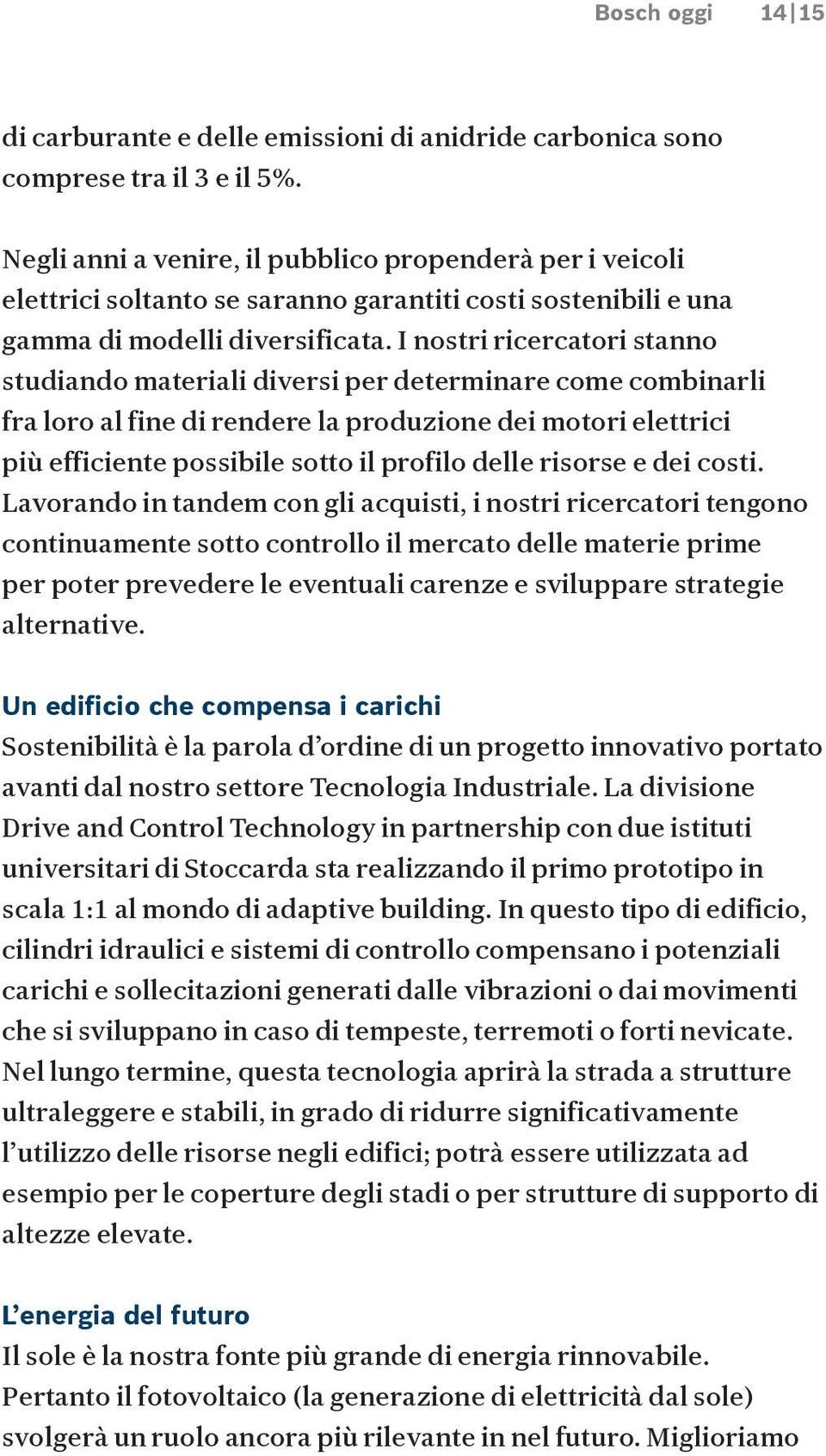 I nostri ricercatori stanno studiando materiali diversi per determinare come combinarli fra loro al fine di rendere la produzione dei motori elettrici più efficiente possibile sotto il profilo delle