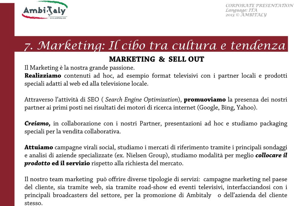 Attraverso l attività di SEO ( Search Engine Optimization), promuoviamo la presenza dei nostri partner ai primi posti nei risultati dei motori di ricerca internet (Google, Bing, Yahoo).