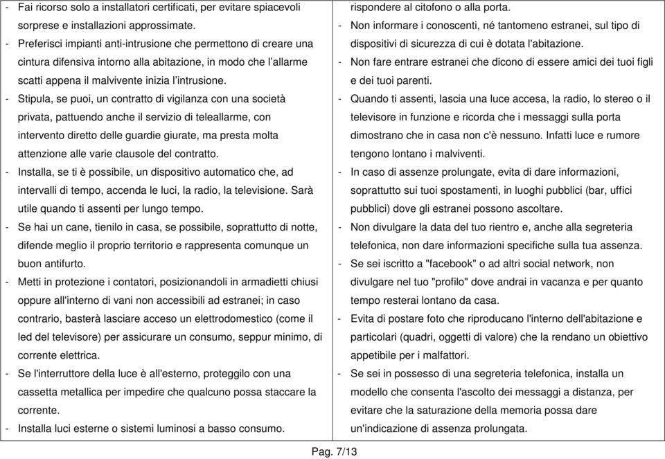 - Stipula, se puoi, un contratto di vigilanza con una società privata, pattuendo anche il servizio di teleallarme, con intervento diretto delle guardie giurate, ma presta molta attenzione alle varie