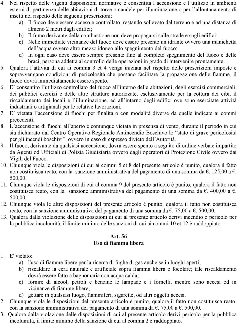 Il fumo derivante della combustione non deve propagarsi sulle strade e sugli edifici; c) Nelle immediate vicinanze del fuoco deve essere presente un idrante ovvero una manichetta dell acqua ovvero