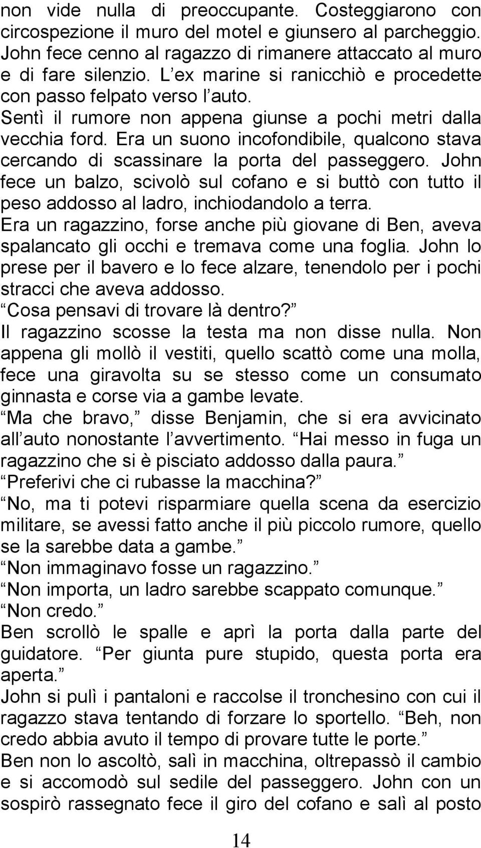 Era un suono incofondibile, qualcono stava cercando di scassinare la porta del passeggero. John fece un balzo, scivolò sul cofano e si buttò con tutto il peso addosso al ladro, inchiodandolo a terra.