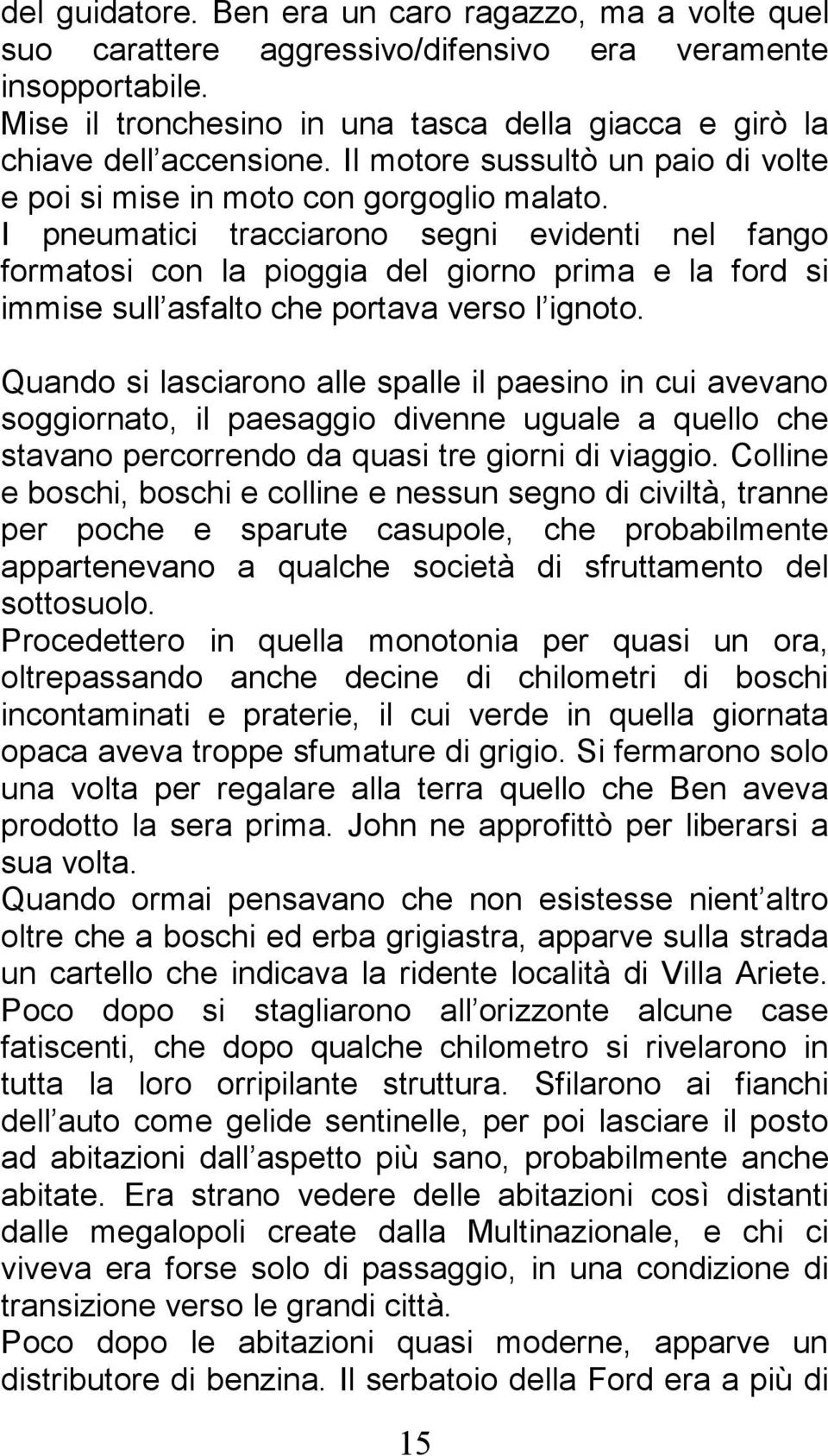 I pneumatici tracciarono segni evidenti nel fango formatosi con la pioggia del giorno prima e la ford si immise sull asfalto che portava verso l ignoto.