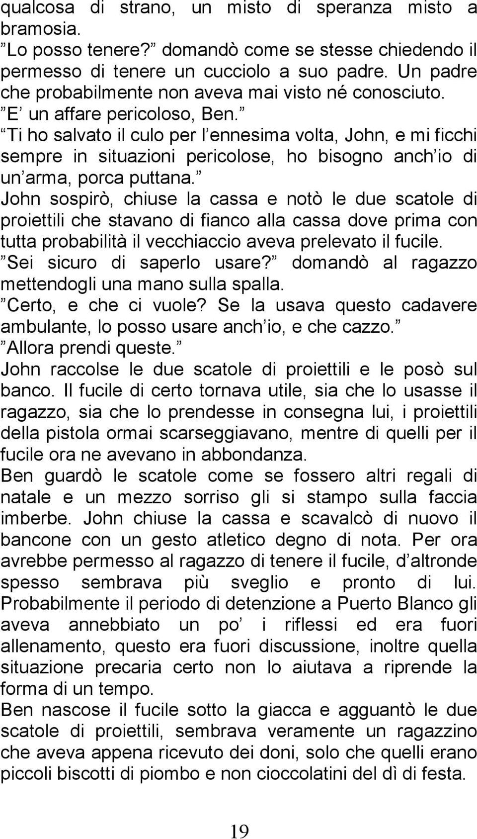 Ti ho salvato il culo per l ennesima volta, John, e mi ficchi sempre in situazioni pericolose, ho bisogno anch io di un arma, porca puttana.