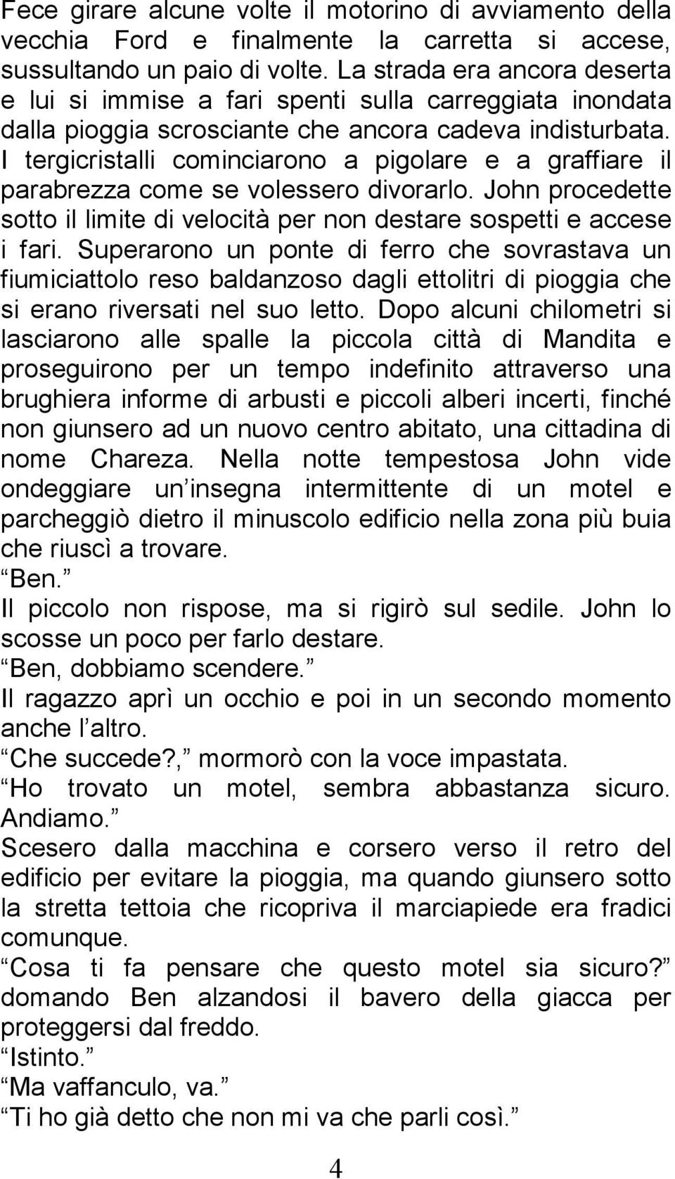 I tergicristalli cominciarono a pigolare e a graffiare il parabrezza come se volessero divorarlo. John procedette sotto il limite di velocità per non destare sospetti e accese i fari.