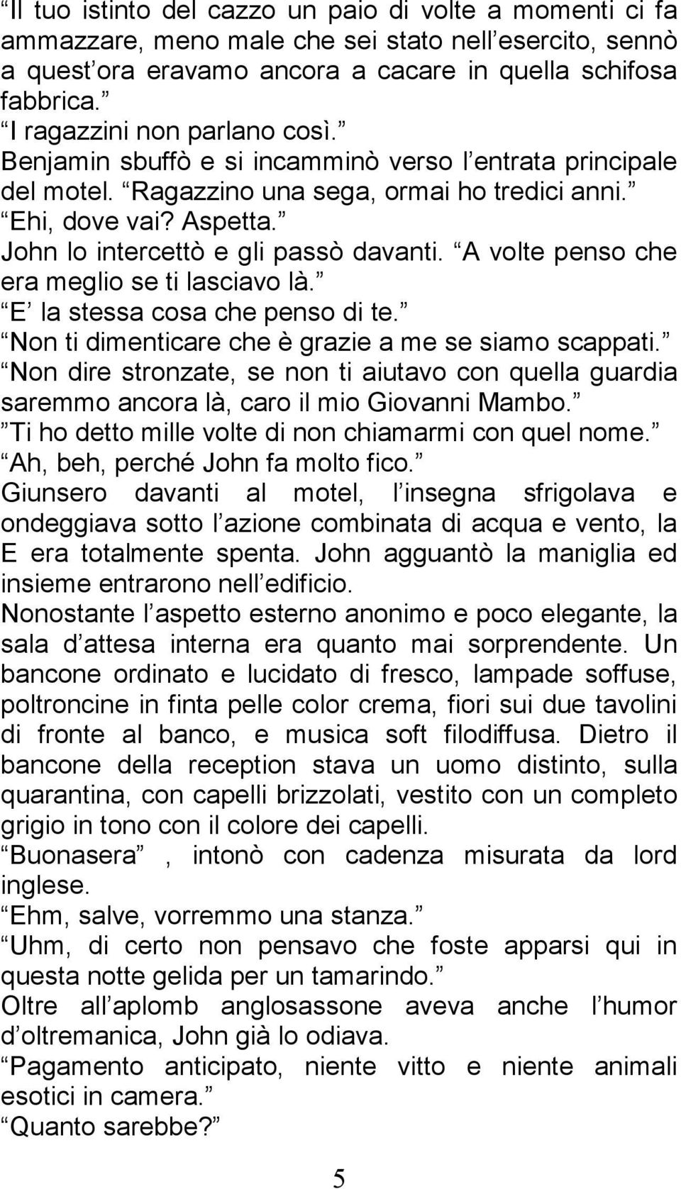 John lo intercettò e gli passò davanti. A volte penso che era meglio se ti lasciavo là. E la stessa cosa che penso di te. Non ti dimenticare che è grazie a me se siamo scappati.