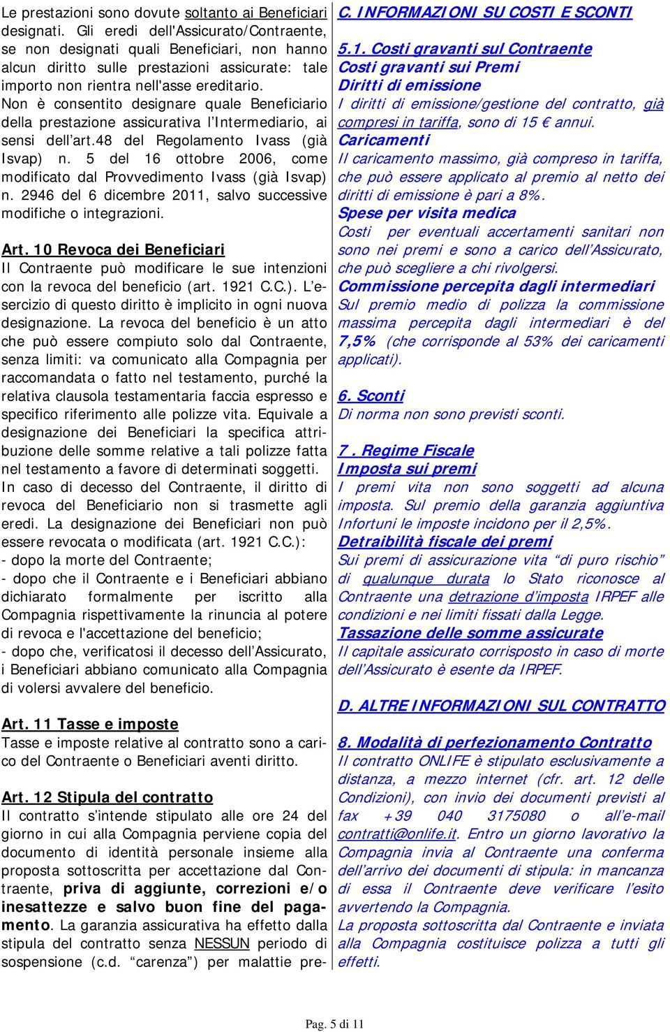 Non è consentito designare quale Beneficiario della prestazione assicurativa l Intermediario, ai sensi dell art.48 del Regolamento Ivass (già Isvap) n.