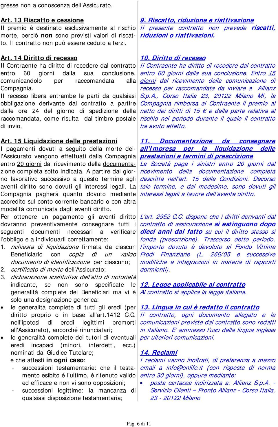 14 Diritto di recesso Il Contraente ha diritto di recedere dal contratto entro 60 giorni dalla sua conclusione, comunicandolo per raccomandata alla Compagnia.