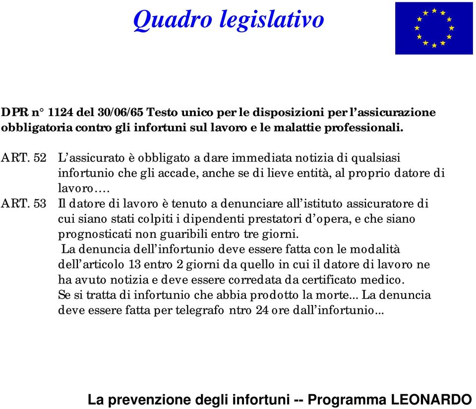 Il datore di lavoro è tenuto a denunciare all istituto assicuratore di cui siano stati colpiti i dipendenti prestatori d opera, e che siano prognosticati non guaribili entro tre giorni.