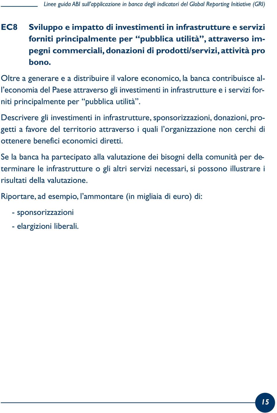 Oltre a generare e a distribuire il valore economico, la banca contribuisce all economia del Paese attraverso gli investimenti in infrastrutture e i servizi forniti principalmente per pubblica