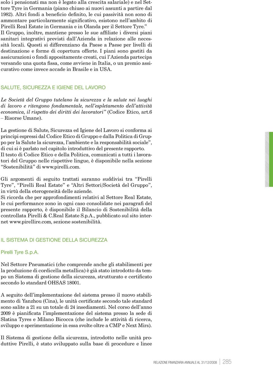 Il Gruppo, inoltre, mantiene presso le sue affiliate i diversi piani sanitari integrativi previsti dall Azienda in relazione alle necessità locali.