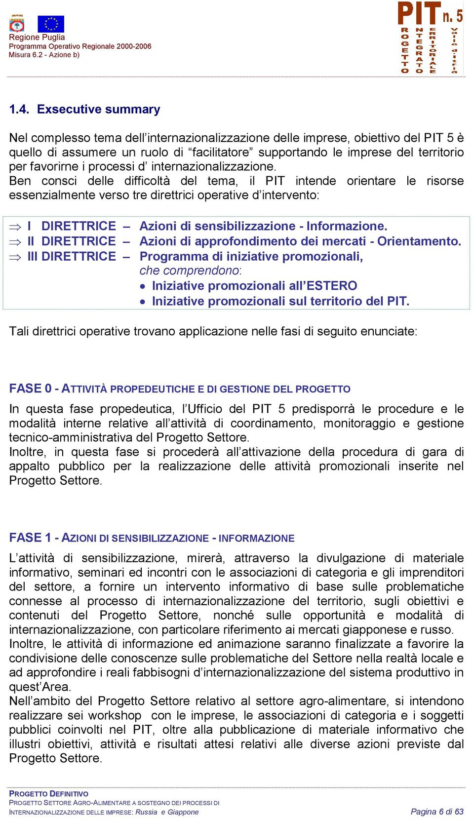 Ben consci delle difficoltà del tema, il PIT intende orientare le risorse essenzialmente verso tre direttrici operative d intervento: I DIRETTRICE Azioni di sensibilizzazione - Informazione.