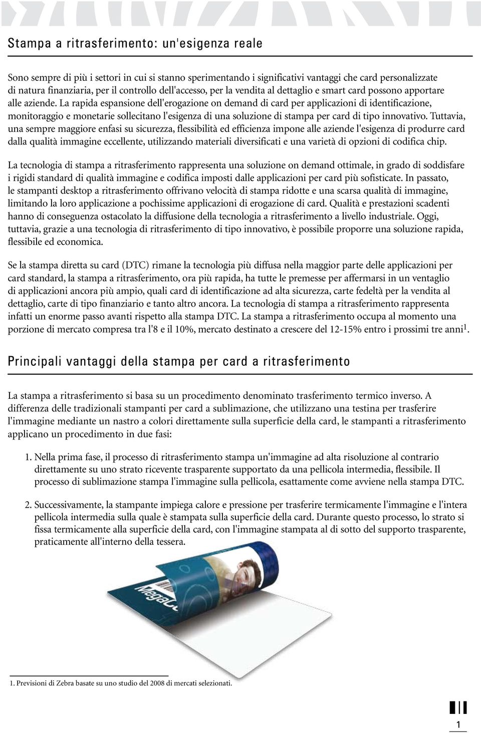 La rapida espansione dell'erogazione on demand di card per applicazioni di identificazione, monitoraggio e monetarie sollecitano l'esigenza di una soluzione di stampa per card di tipo innovativo.