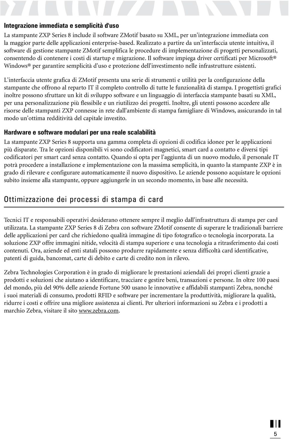 costi di startup e migrazione. Il software impiega driver certificati per Microsoft Windows per garantire semplicità d'uso e protezione dell'investimento nelle infrastrutture esistenti.