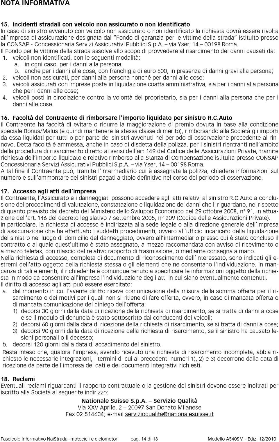 assicurazione designata dal Fondo di garanzia per le vittime della strada istituito presso la CONSAP - Concessionaria Servizi Assicurativi Pubblici S.p.A. via Yser, 14 00198 Roma.